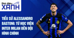 Tiểu sử Alessandro Bastoni: Từ học viện Inter Milan đến đội hình chính
