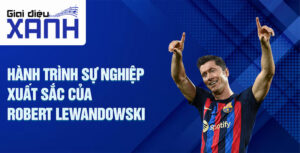 Hành trình sự nghiệp xuất sắc của Robert Lewandowski