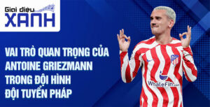 Vai trò quan trọng của Antoine Griezmann trong đội hình đội tuyển Pháp