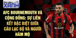 AFC Bournemouth Và Cộng Đồng: Sự Liên Kết Đặc Biệt Giữa Câu Lạc Bộ Và Người Hâm Mộ