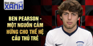 Ben Pearson - Một nguồn cảm hứng cho thế hệ cầu thủ trẻ