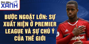 Bước ngoặt Lớn: Sự xuất hiện ở Premier League và Sự chú ý của Thế giới