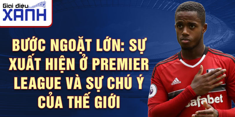 Bước ngoặt Lớn: Sự xuất hiện ở Premier League và Sự chú ý của Thế giới