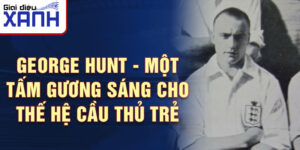 George Hunt - Một tấm gương sáng cho thế hệ cầu thủ trẻ