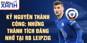 Kỷ nguyên thành công: Những thành tích đáng nhớ tại RB Leipzig