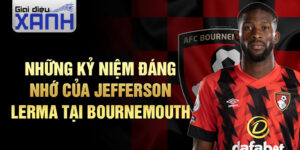 Những kỷ niệm đáng nhớ của Jefferson Lerma tại Bournemouth