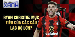 Ryan Christie: Mục tiêu của các câu lạc bộ lớn?