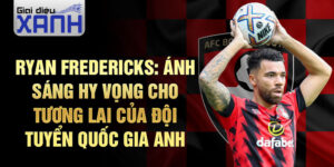 Ryan Fredericks: Ánh sáng hy vọng cho tương lai của đội tuyển quốc gia anh