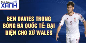 Ben Davies trong Bóng đá Quốc tế: Đại diện cho Xứ Wales